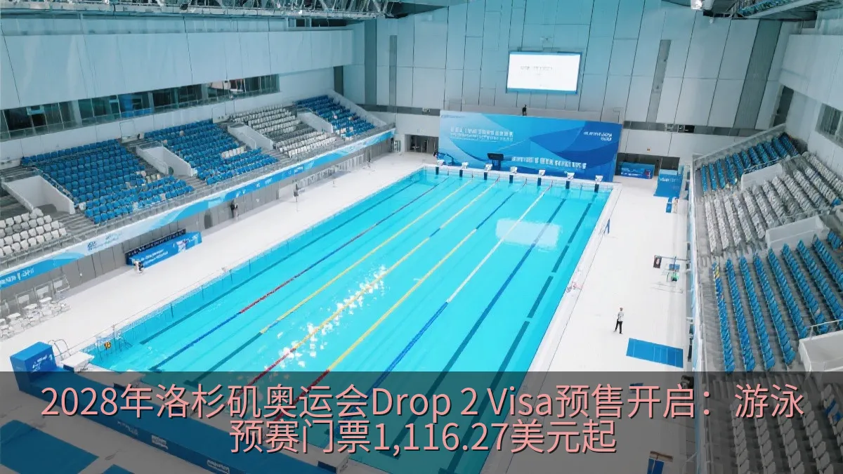 2028年洛杉矶奥运会Drop 2 Visa预售开启：游泳预赛门票1,116.27美元起